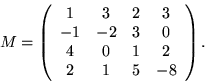 \begin{displaymath}M=\left(\begin{array}{cccc}
1 & 3 & 2 & 3\\
-1 & -2 & 3 & 0\\
4 & 0 & 1 & 2\\
2 & 1 & 5 & -8
\end{array} \right) .\end{displaymath}