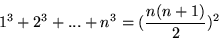 \begin{displaymath}1^3+2^3+...+n^3=(\frac{n(n+1)}{2})^2\end{displaymath}