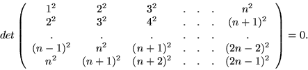 \begin{displaymath}det\left(\begin{array}{ccccccc}
1^2 &2^2 & 3^2 & . & . & . &...
...\\
n^2&(n+1)^2&(n+2)^2&.&.&.&(2n-1)^2
\end{array} \right)=0.\end{displaymath}
