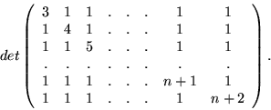 \begin{displaymath}det\left(\begin{array}{cccccccc}
3&1&1&.&.&.&1&1\\
1&4&1&....
...
1&1&1&.&.&.&n+1&1\\
1&1&1&.&.&.&1&n+2
\end{array}\right).\end{displaymath}