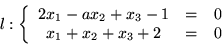 \begin{displaymath}l:\left\{ \begin{array}{ccc}
2x_1-ax_2+x_3-1 & = & 0\\
x_1+x_2+x_3+2 & = & 0
\end{array}
\right .\end{displaymath}