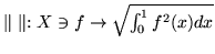 $\parallel \ \parallel :X\ni f \rightarrow
\sqrt{\int_0^1 f^2(x)dx}$